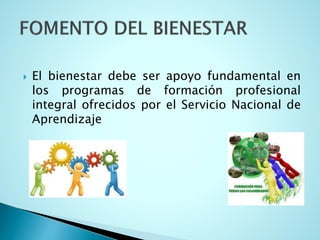  El bienestar debe ser apoyo fundamental en
los programas de formación profesional
integral ofrecidos por el Servicio Nacional de
Aprendizaje
 