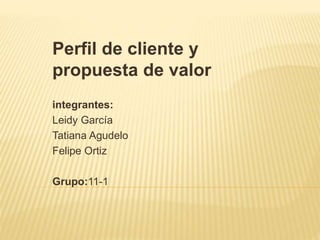 Perfil de cliente y
propuesta de valor
integrantes:
Leidy García
Tatiana Agudelo
Felipe Ortiz
Grupo:11-1
 