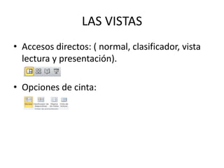 LAS VISTAS
• Accesos directos: ( normal, clasificador, vista
lectura y presentación).
• Opciones de cinta: