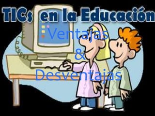Ventajas
&
Desventajas
 