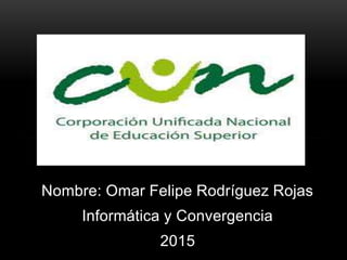 Nombre: Omar Felipe Rodríguez Rojas
Informática y Convergencia
2015
 