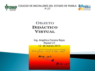 Ing. Angélica Corona Rojas
Plantel 27
12 de marzo 2015
COLEGIO DE BACHILLERES DEL ESTADO DE PUEBLA
P-27
 