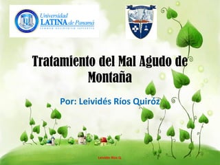 Tratamiento del Mal Agudo de
Montaña
Por: Leividés Ríos Quiróz
Leividés Ríos Q.
 