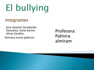 El bullying
Integrantes
José Antonio Arredondo
González, Karla Karina
olivas Sarabia,
Xiomara orona gallarzo
Profesora:
Palmira
almiram
 