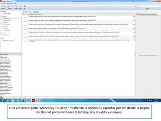 Una vez descargado “Mendeley Desktop” mediante la opción de exportar por RIS desde la página
de Dialnet podemos tener la bibliografía al estilo vancouver