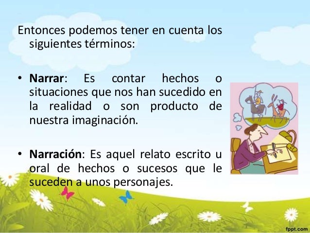 Entonces podemos tener en cuenta los
siguientes términos:
• Narrar: Es contar hechos o
situaciones que nos han sucedido en...