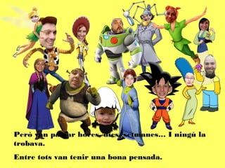 Però van passar hores, dies, setmanes… I ningú la
trobava.
Entre tots van tenir una bona pensada.
 