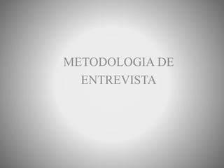 METODOLOGIA DE
ENTREVISTA
 