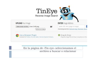 En la página de «Tin eye» seleccionamos el
archivo a buscar o relacionar
 