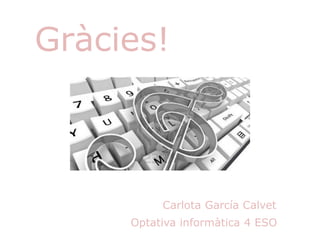 Gràcies!
Carlota García Calvet
Optativa informàtica 4 ESO
 