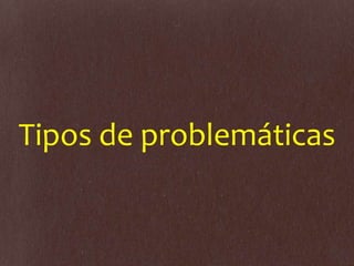 Tipos de problemáticas
 