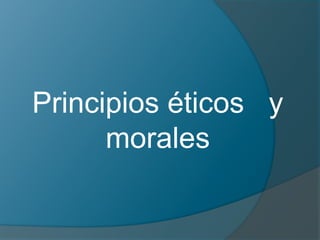 Principios éticos y
morales
 