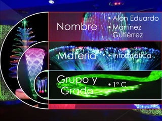 Nombre
Materia
Grupo y
Grado
•Alan Eduardo
•Martínez
Gutiérrez
•Informática
•1º C
 