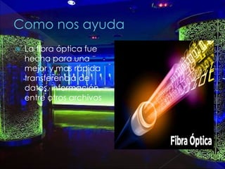  La fibra óptica fue
hecha para una
mejor y mas rápida
transferencia de
datos, información,
entre otros archivos
 