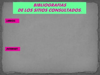 BIBLIOGRAFIAS
DE LOS SITIOS CONSULTADOS.
LIBROS:
INTERNET:
 