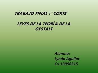 Alumna:
Lynda Aguilar
C:I 13996315
TRABAJO FINAL 3° CORTE
LEYES DE LA TEORÍA DE LA
GESTALT
 
