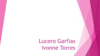 Lucero Garfias
Ivonne Torres
 