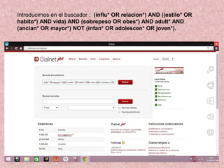 Introducimos en el buscador : (influ* OR relacion*) AND ((estilo* OR
habito*) AND vida) AND (sobrepeso OR obes*) AND adult* AND
(ancian* OR mayor*) NOT (infan* OR adolescen* OR joven*).
 