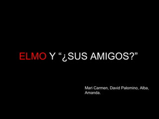 ELMO Y “¿SUS AMIGOS?”
Mari Carmen, David Palomino, Alba,
Amanda.
 