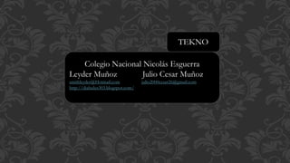 Colegio Nacional Nicolás Esguerra
Leyder Muñoz Julio Cesar Muñoz
smithleyder@Hotmail.com julio2000cesar26@gmail.com
http://diabulus303.blogspot.com/
TEKNO
 