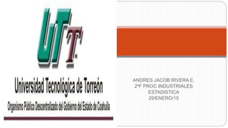 ANDRES JACOB RIVERA E.
2ºF PROC INDUSTRIALES
ESTADISTICA
29/ENERO/15
 