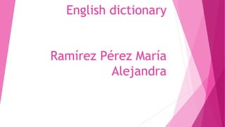 English dictionary
Ramírez Pérez María
Alejandra
 