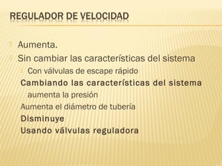  Aumenta.
 Sin cambiar las características del sistema
 Con válvulas de escape rápido
Cambiando las características del sistema
aumenta la presión
Aumenta el diámetro de tubería
Disminuye
Usando válvulas reguladora
 