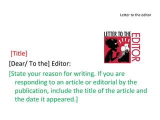 Letter to the editor
[Title]
[Dear/ To the] Editor:
[State your reason for writing. If you are
responding to an article or editorial by the
publication, include the title of the article and
the date it appeared.]
 