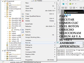  PARA
EJECUTAR
DAMOS CLIC
EN EL BOTON
DERECHO
SELECCIONAM
OS RUN AS Y A
SU VEZ 1
ANDROID
APPLICATION
 