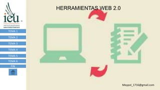 HERRAMIENTAS WEB 2.0
TEMA 1
TEMA 2
TEMA 3
TEMA 4
TEMA 5
TEMA 6
FIN
Meypol_1716@gmail.com
 