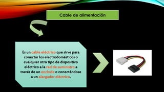 Cable de alimentación
Es un cable eléctrico que sirve para
conectar los electrodomésticos o
cualquier otro tipo de dispositivo
eléctrico a la red de suministro a
través de un enchufe o conectándose
a un alargador eléctrico.
 