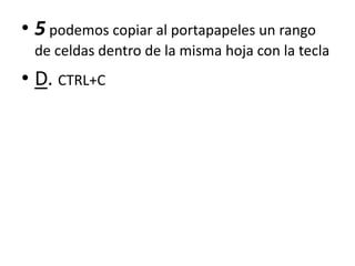 • 5 podemos copiar al portapapeles un rango
de celdas dentro de la misma hoja con la tecla
• D. CTRL+C
 