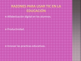  Alfabetización digital en los alumnos.
 Productividad.
 Innovar las practicas educativas.
 