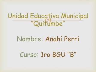 
Unidad Educativa Municipal
‘’Quitumbe’’
Nombre: Anahí Perri
Curso: 1ro BGU ‘’B’’
 