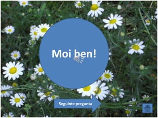 Moi ben!
Seguinte pregunta
 