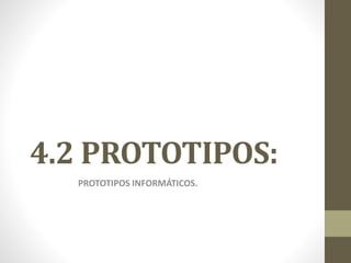 4.2 PROTOTIPOS:
PROTOTIPOS INFORMÁTICOS.
 