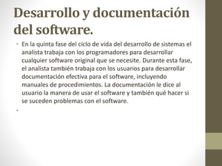 Desarrollo y documentación
del software.
• En la quinta fase del ciclo de vida del desarrollo de sistemas el
analista trab...