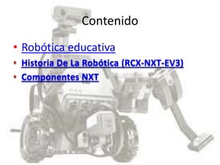 Contenido
• Robótica educativa
Historia De La Robótica (RCX-NXT-EV3)
Componentes NXT