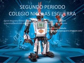 SEGUNDO PERIODO
COLEGIO NICOLAS ESGUERRA
Daniel Alejandro Robles Caicedo 905 Fabio Alejandro Ramirez Ruiz 905
ticdanielalejandro905.blogspot.com ticfabioalejandro905.blogspot.com
Profesor: John Caraballo
http://teknonicolasesguerra.blogspot.com/