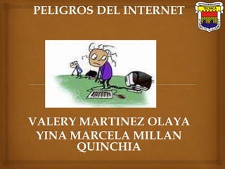 PELIGROS DEL INTERNET
VALERY MARTINEZ OLAYA
YINA MARCELA MILLAN
QUINCHIA
 