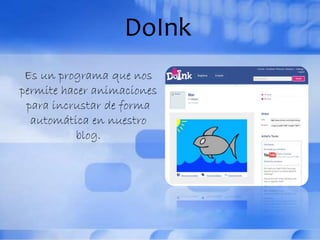 DoInk
Es un programa que nos
permite hacer animaciones
para incrustar de forma
automática en nuestro
blog.
 