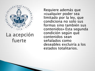 Requiere además que
«cualquier poder sea
limitado por la ley, que
condiciona no solo sus
formas sino también sus
contenidos» Esta segunda
condición según qué
contenidos sean
señalados como
deseables excluiría a los
estados totalitarios.
 