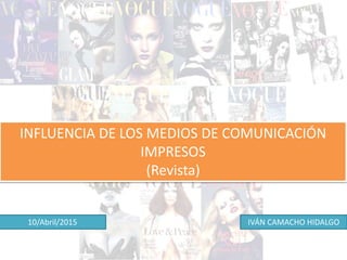 INFLUENCIA DE LOS MEDIOS DE COMUNICACIÓN
IMPRESOS
(Revista)
IVÁN CAMACHO HIDALGO10/Abril/2015
 