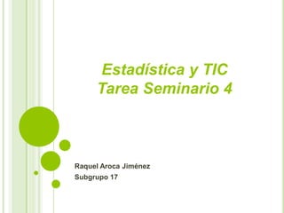 Raquel Aroca Jiménez
Subgrupo 17
Estadística y TIC
Tarea Seminario 4
 