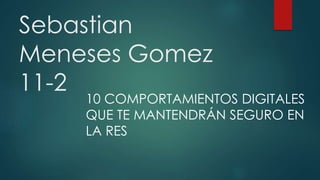 Sebastian
Meneses Gomez
11-2
10 COMPORTAMIENTOS DIGITALES
QUE TE MANTENDRÁN SEGURO EN
LA RES
 