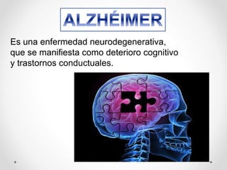 Es una enfermedad neurodegenerativa,
que se manifiesta como deterioro cognitivo
y trastornos conductuales.
 