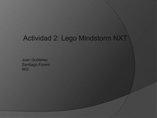 Actividad 2: Lego Mindstorm NXT
Juan Gutiérrez
Santiago Forero
903
 