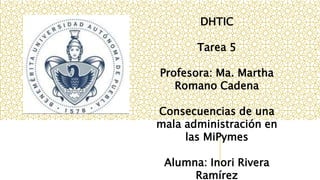 DHTIC
Tarea 5
Profesora: Ma. Martha
Romano Cadena
Consecuencias de una
mala administración en
las MiPymes
Alumna: Inori Rivera
Ramírez
 