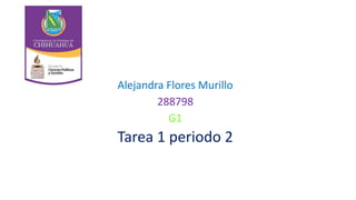 Alejandra Flores Murillo
288798
G1
Tarea 1 periodo 2
 