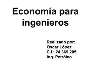 Economía para
ingenieros
Realizado por:
Oscar López
C.I.: 24.369.205
Ing. Petróleo
 
